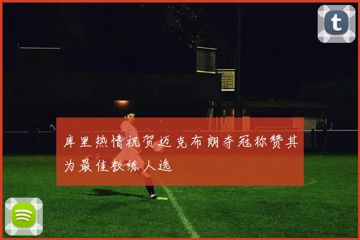 库里热情祝贺迈克布朗夺冠称赞其为最佳教练人选