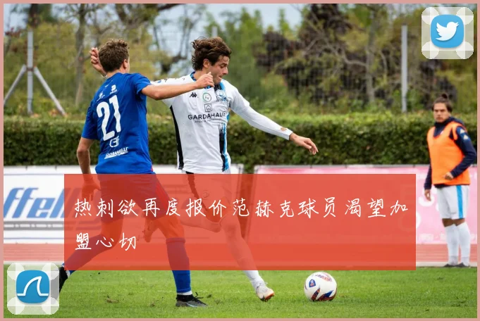 热刺欲再度报价范赫克球员渴望加盟心切