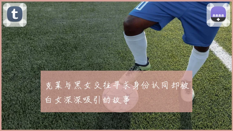 克莱与黑女交往寻求身份认同却被白女深深吸引的故事